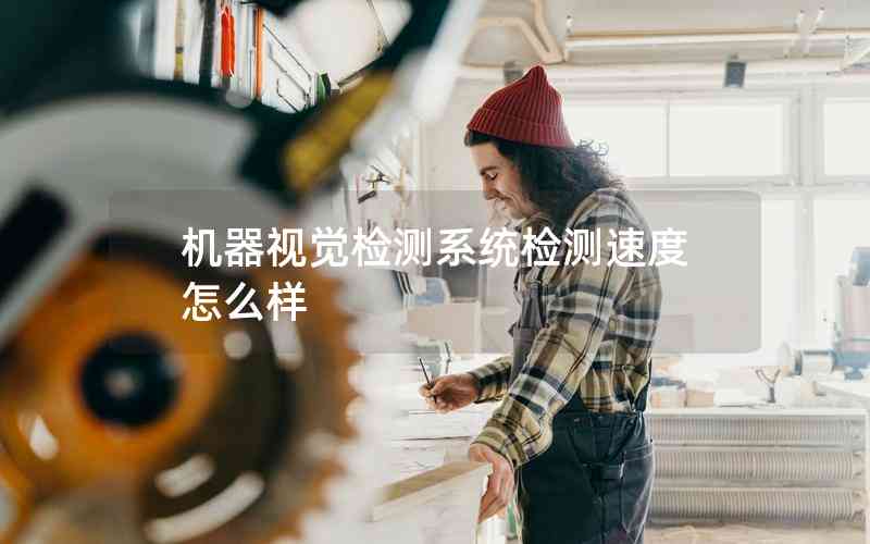 機器視覺檢測系統(tǒng)檢測速度怎么樣 機器視覺檢測系統(tǒng)檢測速度怎么樣