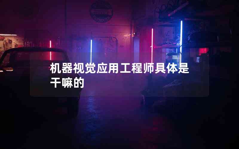 機器視覺應(yīng)用工程師具體是干嘛的 機器視覺應(yīng)用工程師具體是干嘛的