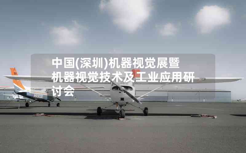 中國(guó)(深圳)機(jī)器視覺(jué)展暨機(jī)器視覺(jué)技術(shù)及工業(yè)應(yīng)用研討會(huì) 中國(guó)(深圳)機(jī)器視覺(jué)展暨機(jī)器視覺(jué)技術(shù)及工業(yè)應(yīng)用研討會(huì)