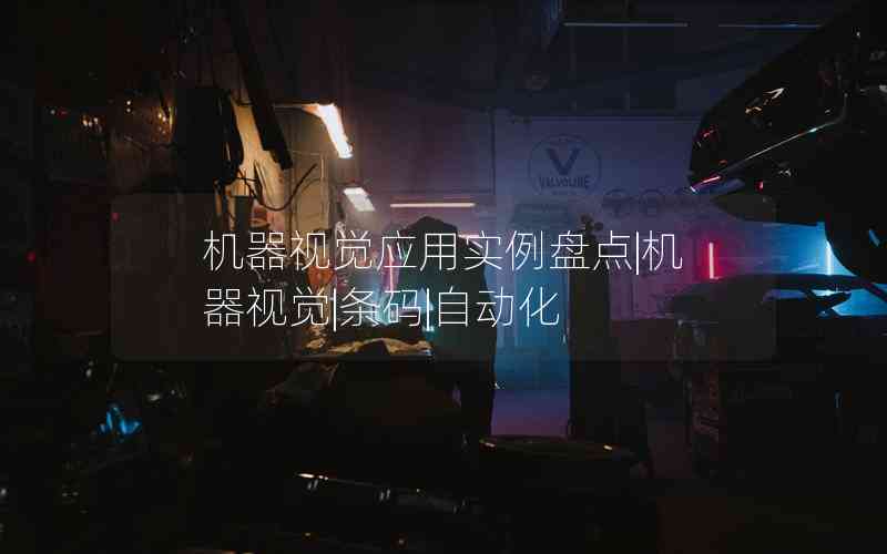 機(jī)器視覺(jué)應(yīng)用實(shí)例盤(pán)點(diǎn)|機(jī)器視覺(jué)|條碼|自動(dòng)化 機(jī)器視覺(jué)應(yīng)用實(shí)例盤(pán)點(diǎn)|機(jī)器視覺(jué)|條碼|自動(dòng)化