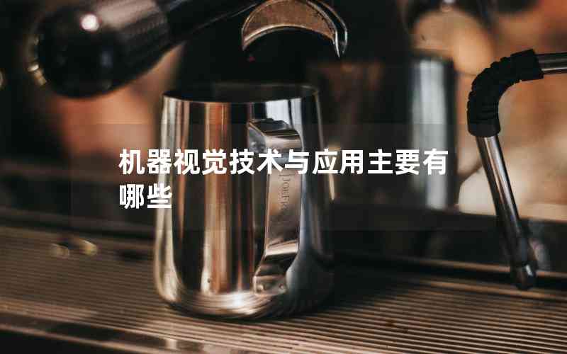 機(jī)器視覺技術(shù)與應(yīng)用主要有哪些 機(jī)器視覺技術(shù)與應(yīng)用主要有哪些