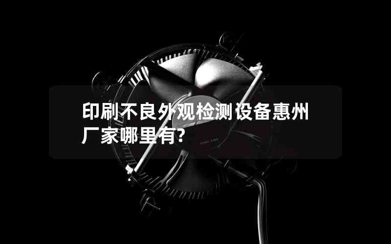 印刷不良外觀檢測(cè)設(shè)備惠州廠家哪里有? 印刷不良外觀檢測(cè)設(shè)備惠州廠家哪里有?