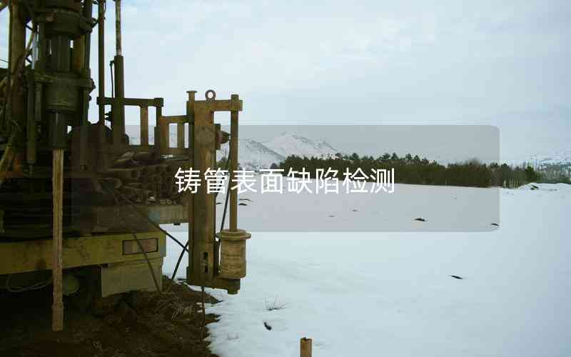 鑄管表面缺陷檢測(cè) 鑄管表面缺陷檢測(cè)