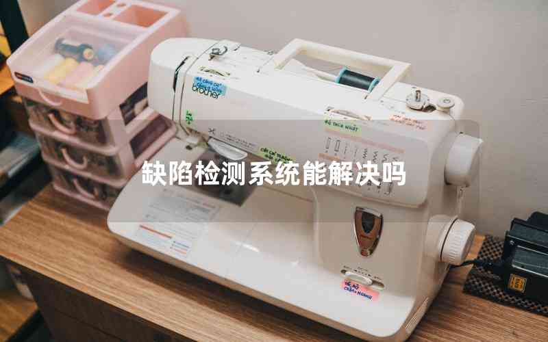 缺陷檢測系統(tǒng)能解決嗎 缺陷檢測系統(tǒng)能解決嗎