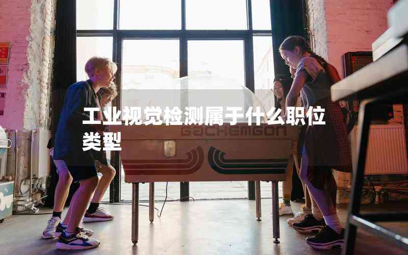 工業(yè)視覺檢測屬于什么職位類型 工業(yè)視覺檢測屬于什么職位類型