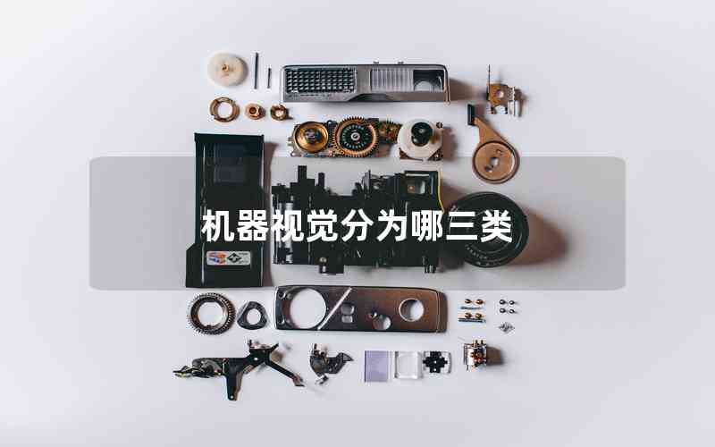 機(jī)器視覺(jué)分為哪三類 機(jī)器視覺(jué)分為哪三類