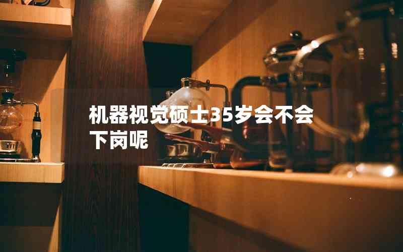 機(jī)器視覺碩士35歲會不會下崗呢 機(jī)器視覺碩士35歲會不會下崗呢