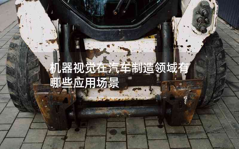 機器視覺在汽車制造領(lǐng)域有哪些應用場景 機器視覺在汽車制造領(lǐng)域有哪些應用場景