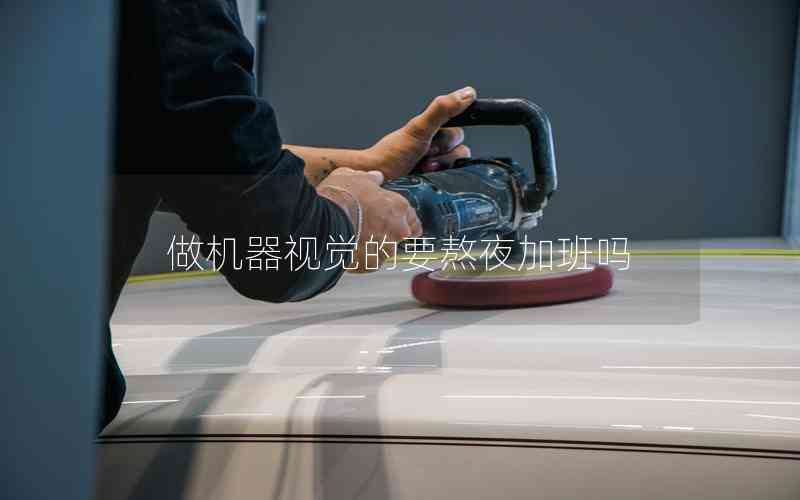 做機(jī)器視覺的要熬夜加班嗎 做機(jī)器視覺的要熬夜加班嗎