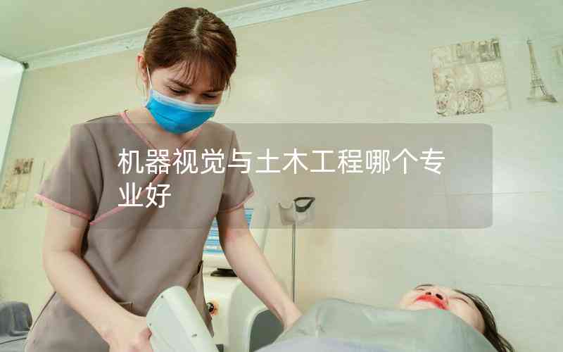 機器視覺與土木工程哪個專業(yè)好 機器視覺與土木工程哪個專業(yè)好