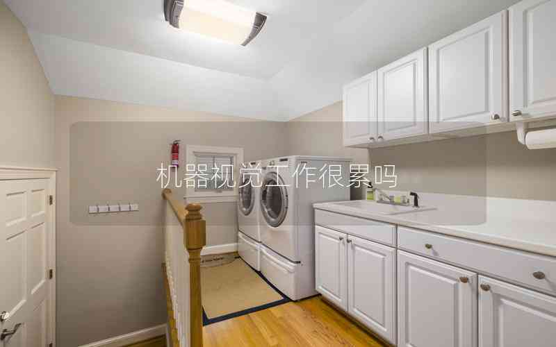 機(jī)器視覺工作很累嗎 機(jī)器視覺工作很累嗎