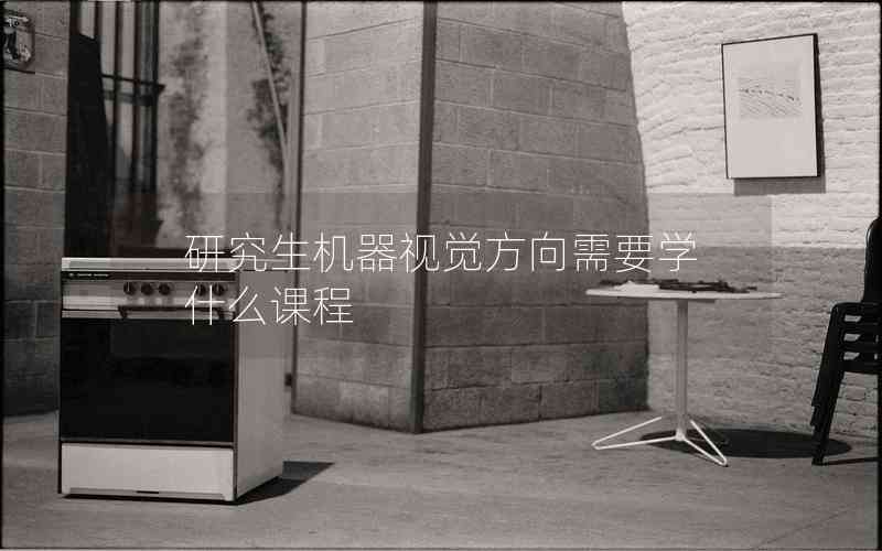 研究生機(jī)器視覺(jué)方向需要學(xué)什么課程 研究生機(jī)器視覺(jué)方向需要學(xué)什么課程