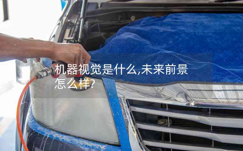 機器視覺是什么,未來前景怎么樣? 機器視覺是什么,未來前景怎么樣?