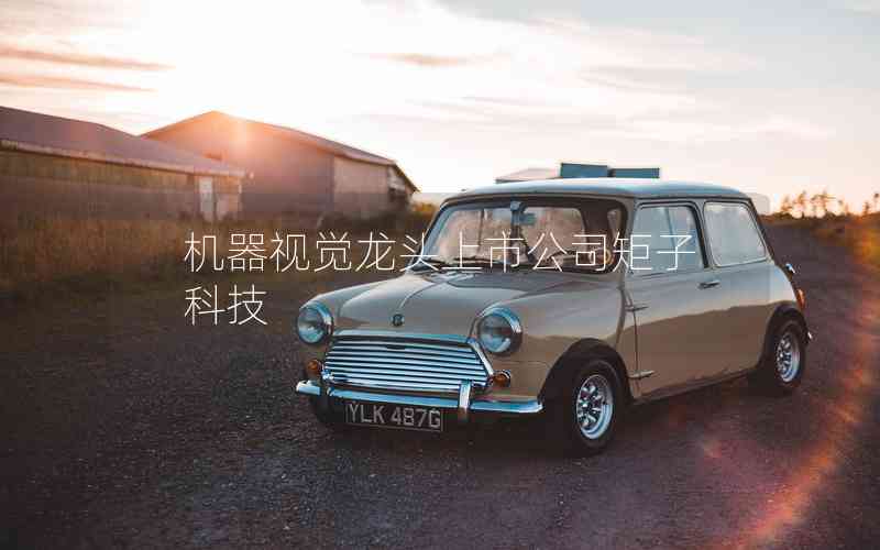機(jī)器視覺(jué)龍頭上市公司矩子科技 機(jī)器視覺(jué)龍頭上市公司矩子科技