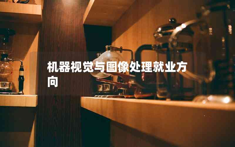 機(jī)器視覺(jué)與圖像處理就業(yè)方向 機(jī)器視覺(jué)與圖像處理就業(yè)方向
