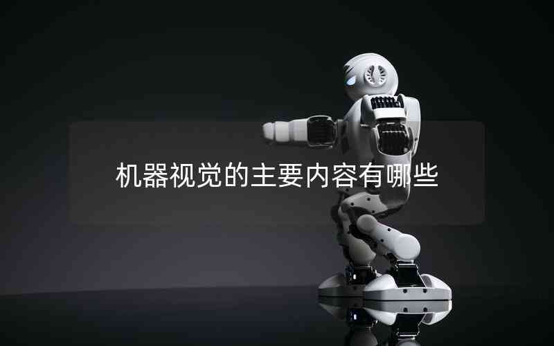 機(jī)器視覺的主要內(nèi)容有哪些 機(jī)器視覺的主要內(nèi)容有哪些