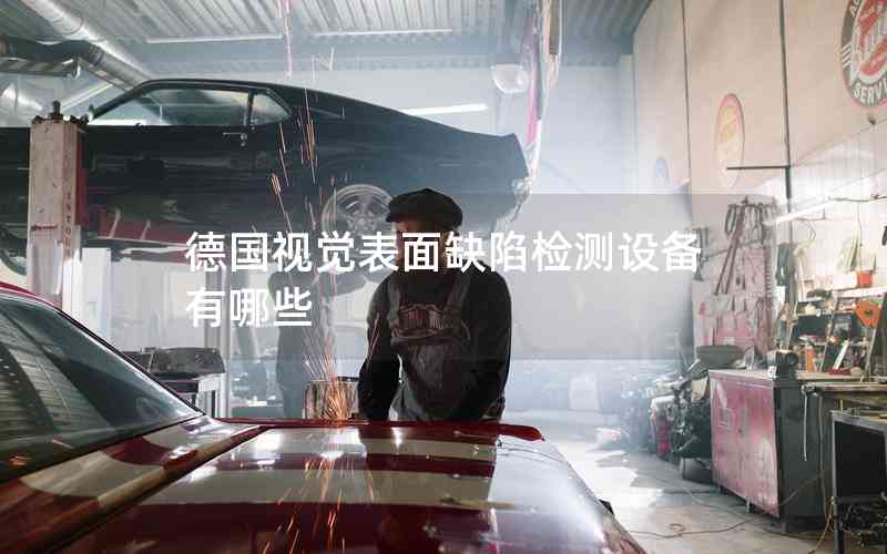 德國視覺表面缺陷檢測設(shè)備有哪些 德國視覺表面缺陷檢測設(shè)備有哪些