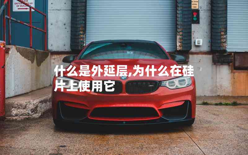 什么是外延層,為什么在硅片上使用它 什么是外延層,為什么在硅片上使用它