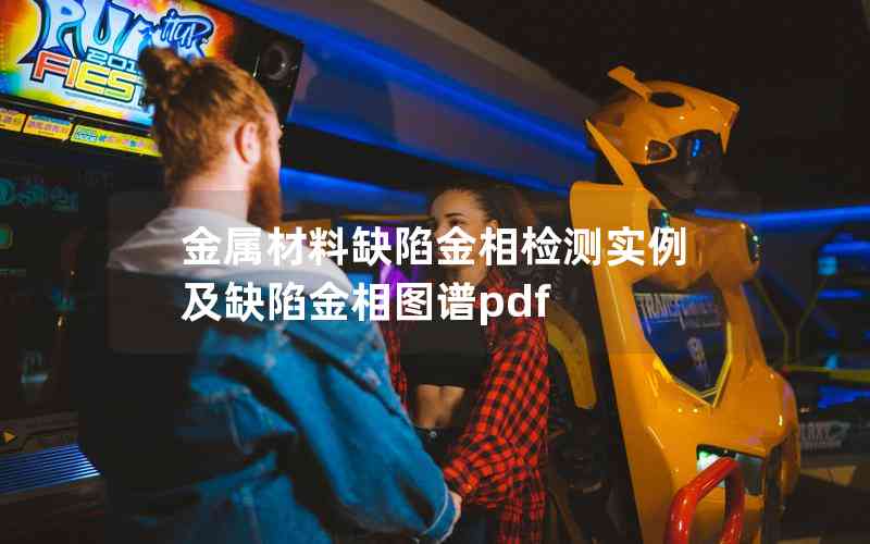 金屬材料缺陷金相檢測(cè)實(shí)例及缺陷金相圖譜pdf 金屬材料缺陷金相檢測(cè)實(shí)例及缺陷金相圖譜pdf