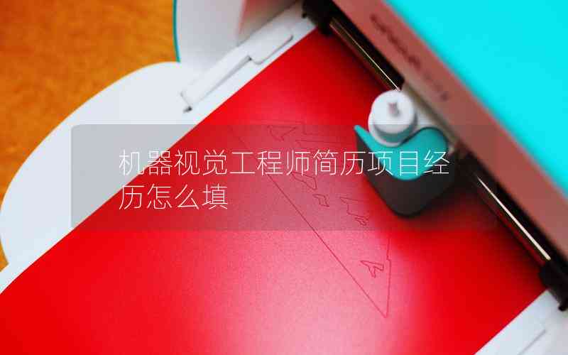 機(jī)器視覺(jué)工程師簡(jiǎn)歷項(xiàng)目經(jīng)歷怎么填 機(jī)器視覺(jué)工程師簡(jiǎn)歷項(xiàng)目經(jīng)歷怎么填