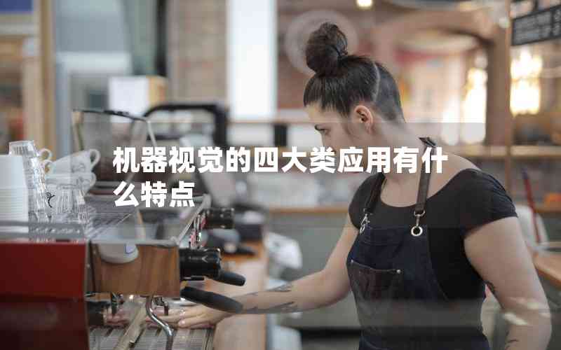 機(jī)器視覺的四大類應(yīng)用有什么特點(diǎn) 機(jī)器視覺的四大類應(yīng)用有什么特點(diǎn)