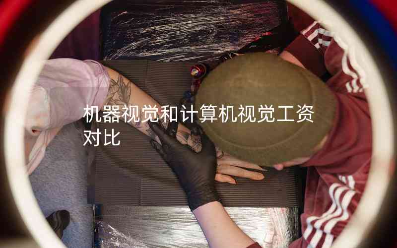 機(jī)器視覺(jué)和計(jì)算機(jī)視覺(jué)工資對(duì)比 機(jī)器視覺(jué)和計(jì)算機(jī)視覺(jué)工資對(duì)比