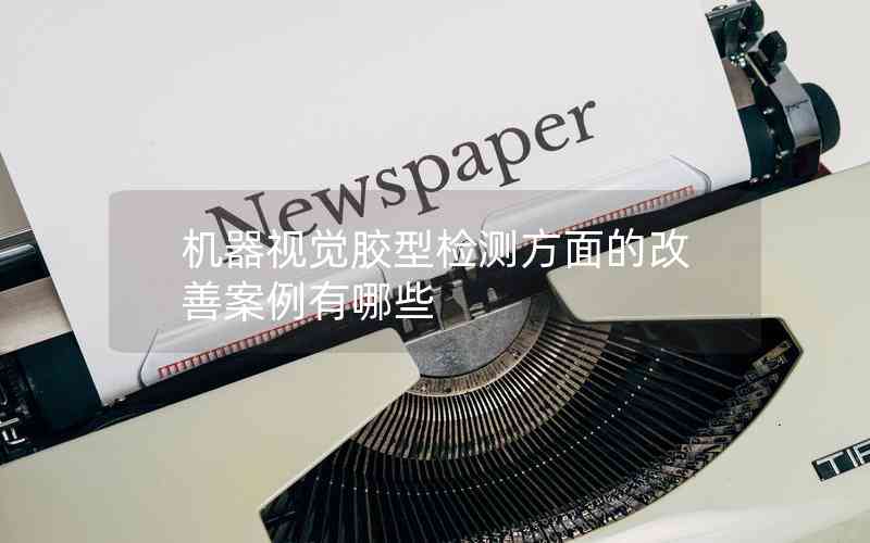機(jī)器視覺膠型檢測方面的改善案例有哪些 機(jī)器視覺膠型檢測方面的改善案例有哪些