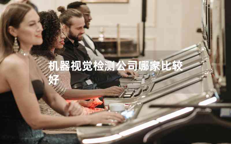 機(jī)器視覺檢測公司哪家比較好 機(jī)器視覺檢測公司哪家比較好