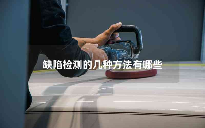 缺陷檢測(cè)的幾種方法有哪些 缺陷檢測(cè)的幾種方法有哪些
