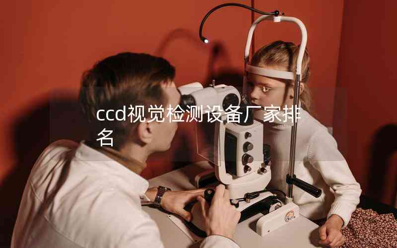 ccd視覺(jué)檢測(cè)設(shè)備廠家排名 ccd視覺(jué)檢測(cè)設(shè)備廠家排名