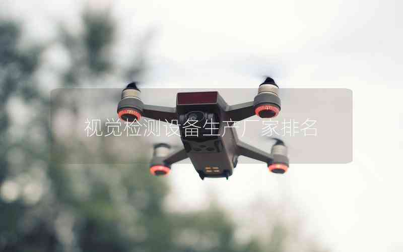 視覺檢測設備生產廠家排名 視覺檢測設備生產廠家排名