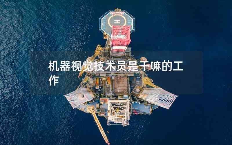 機(jī)器視覺(jué)技術(shù)員是干嘛的工作 機(jī)器視覺(jué)技術(shù)員是干嘛的工作