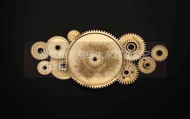 視覺(jué)檢測(cè)系統(tǒng)大家都喜愛(ài)它的理由 視覺(jué)檢測(cè)系統(tǒng)大家都喜愛(ài)它的理由