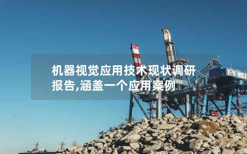機(jī)器視覺(jué)應(yīng)用技術(shù)現(xiàn)狀調(diào)研報(bào)告,涵蓋一個(gè)應(yīng)用案例 機(jī)器視覺(jué)應(yīng)用技術(shù)現(xiàn)狀調(diào)研報(bào)告,涵蓋一個(gè)應(yīng)用案例