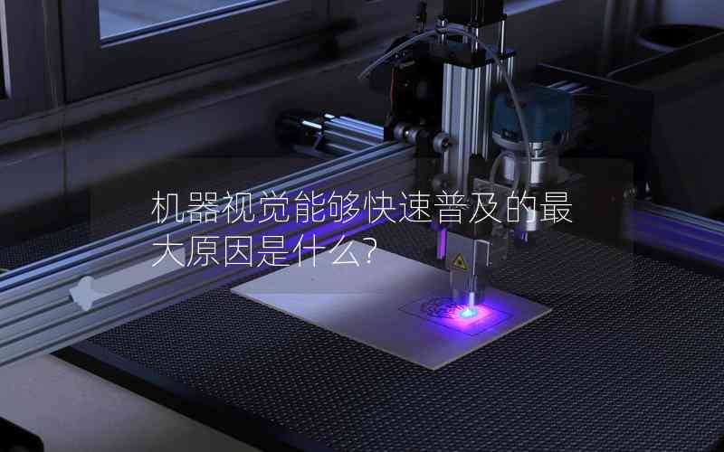 機器視覺能夠快速普及的最大原因是什么? 機器視覺能夠快速普及的最大原因是什么?