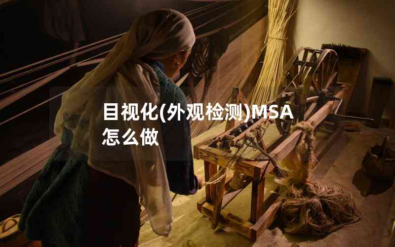 目視化(外觀檢測(cè))MSA怎么做 目視化(外觀檢測(cè))MSA怎么做