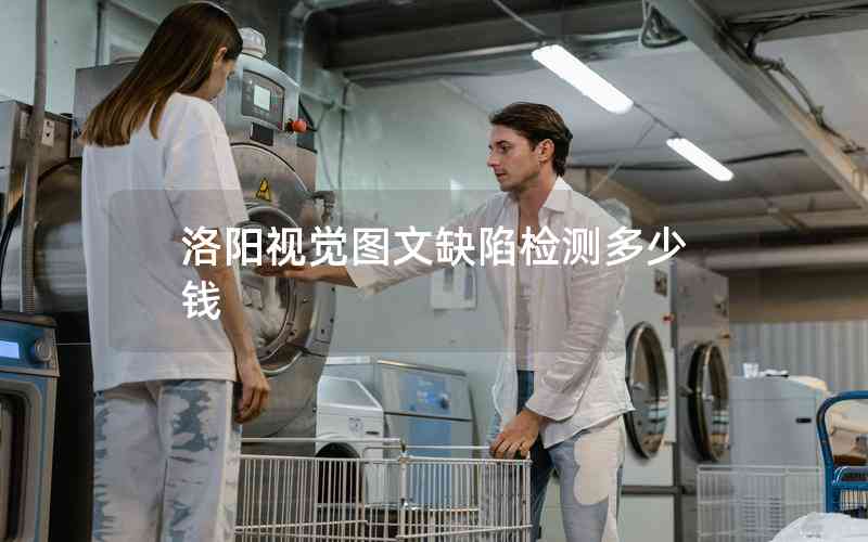 洛陽視覺圖文缺陷檢測(cè)多少錢 洛陽視覺圖文缺陷檢測(cè)多少錢