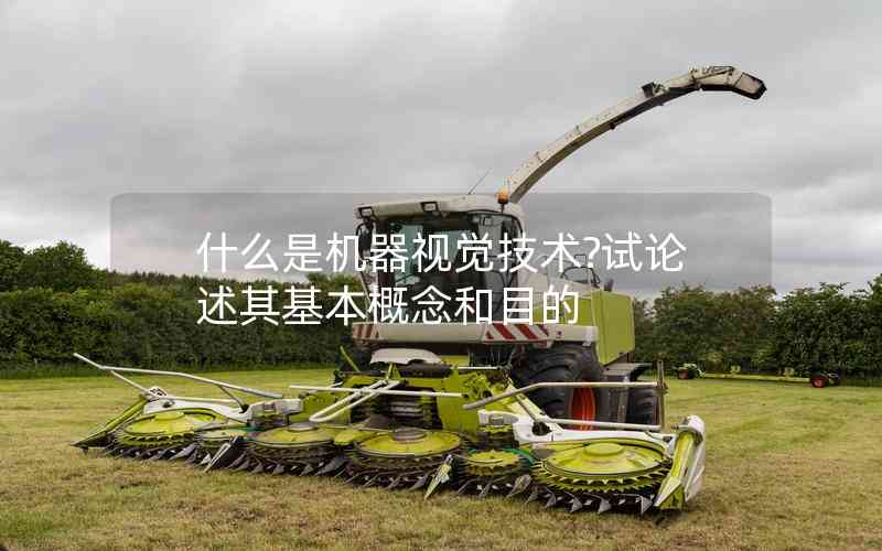 什么是機(jī)器視覺技術(shù)?試論述其基本概念和目的 什么是機(jī)器視覺技術(shù)?試論述其基本概念和目的