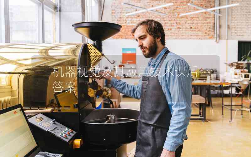 機器視覺及其應用技術課后答案 機器視覺及其應用技術課后答案