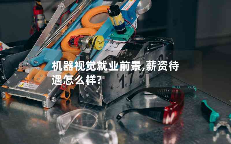 機(jī)器視覺(jué)就業(yè)前景,薪資待遇怎么樣? 機(jī)器視覺(jué)就業(yè)前景,薪資待遇怎么樣?