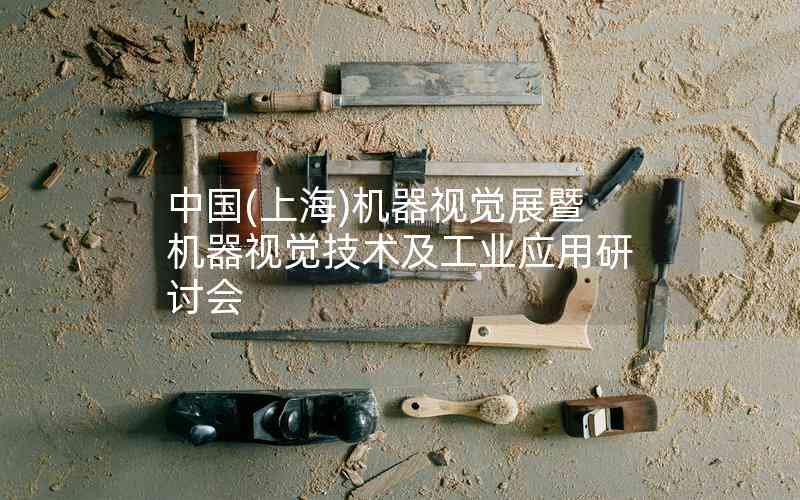 中國(guó)(上海)機(jī)器視覺(jué)展暨機(jī)器視覺(jué)技術(shù)及工業(yè)應(yīng)用研討會(huì) 中國(guó)(上海)機(jī)器視覺(jué)展暨機(jī)器視覺(jué)技術(shù)及工業(yè)應(yīng)用研討會(huì)