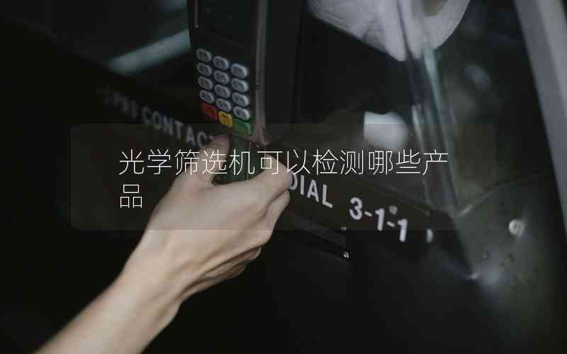 光學篩選機可以檢測哪些產(chǎn)品 光學篩選機可以檢測哪些產(chǎn)品