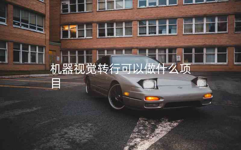 機(jī)器視覺轉(zhuǎn)行可以做什么項目 機(jī)器視覺轉(zhuǎn)行可以做什么項目