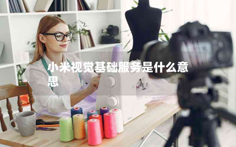 小米視覺基礎(chǔ)服務(wù)是什么意思 小米視覺基礎(chǔ)服務(wù)是什么意思