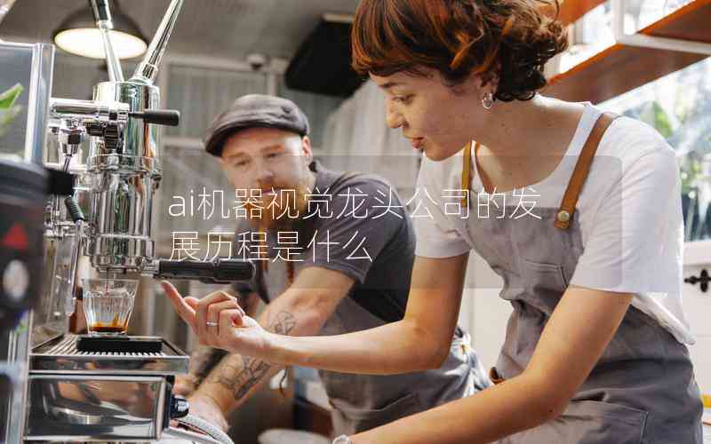 ai機(jī)器視覺龍頭公司的發(fā)展歷程是什么 ai機(jī)器視覺龍頭公司的發(fā)展歷程是什么