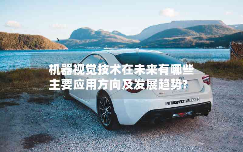 機(jī)器視覺技術(shù)在未來有哪些主要應(yīng)用方向及發(fā)展趨勢? 機(jī)器視覺技術(shù)在未來有哪些主要應(yīng)用方向及發(fā)展趨勢?