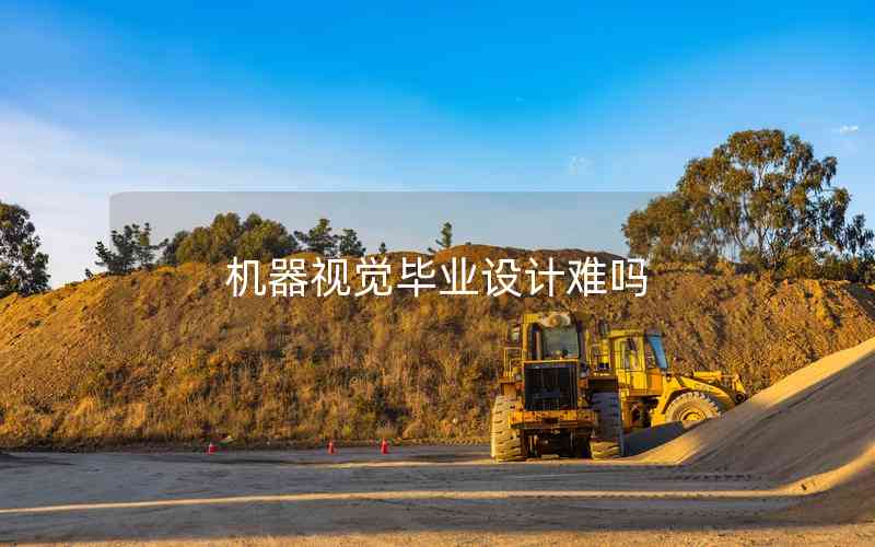 機(jī)器視覺畢業(yè)設(shè)計(jì)難嗎 機(jī)器視覺畢業(yè)設(shè)計(jì)難嗎