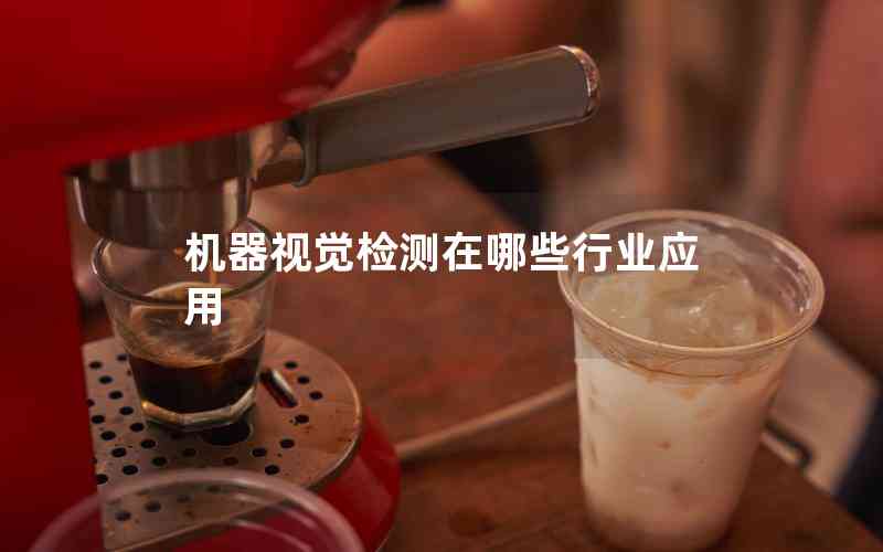 機器視覺檢測在哪些行業(yè)應(yīng)用 機器視覺檢測在哪些行業(yè)應(yīng)用