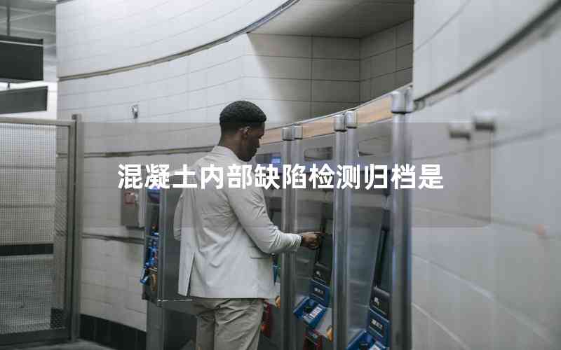 混凝土內(nèi)部缺陷檢測歸檔是 混凝土內(nèi)部缺陷檢測歸檔是