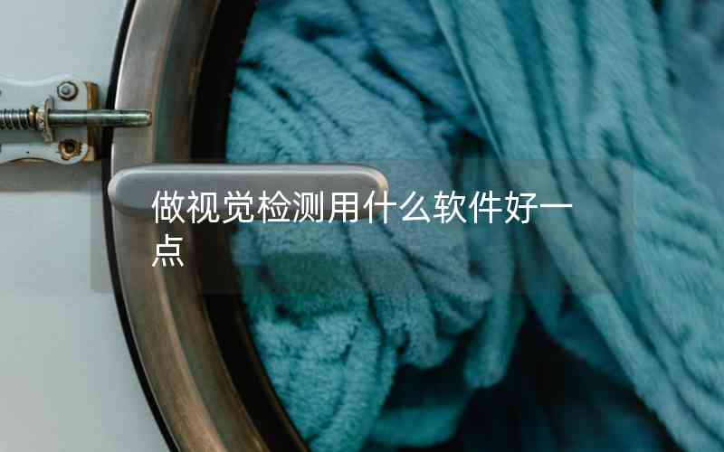 做視覺檢測用什么軟件好一點(diǎn) 做視覺檢測用什么軟件好一點(diǎn)